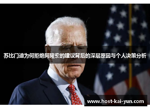 苏比门迪为何拒绝阿隆索的建议背后的深层原因与个人决策分析