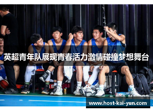 英超青年队展现青春活力激情碰撞梦想舞台