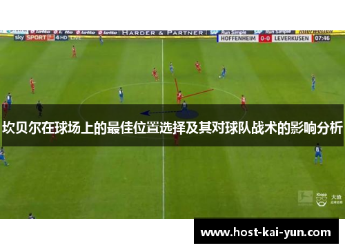 坎贝尔在球场上的最佳位置选择及其对球队战术的影响分析 坎贝尔在球场上的最佳位置选择及其对球队战术的影响分析