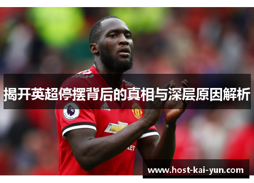 揭开英超停摆背后的真相与深层原因解析 揭开英超停摆背后的真相与深层原因解析