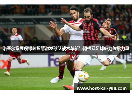 洛塞尔索展现绿茵智慧激发球队战术革新与阿根廷足球魅力传承力量