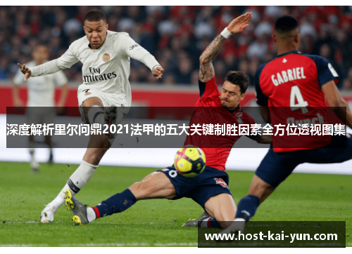 深度解析里尔问鼎2021法甲的五大关键制胜因素全方位透视图集 深度解析里尔问鼎2021法甲的五大关键制胜因素全方位透视图集
