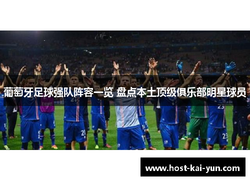 葡萄牙足球强队阵容一览 盘点本土顶级俱乐部明星球员 葡萄牙足球强队阵容一览 盘点本土顶级俱乐部明星球员