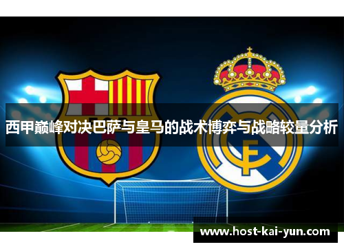 西甲巅峰对决巴萨与皇马的战术博弈与战略较量分析