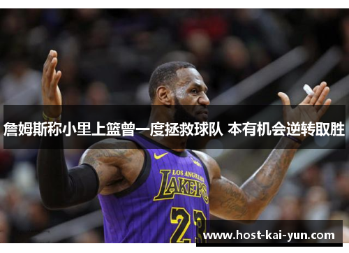詹姆斯称小里上篮曾一度拯救球队 本有机会逆转取胜 詹姆斯称小里上篮曾一度拯救球队 本有机会逆转取胜