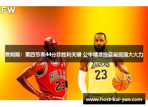 詹姆斯:第四节丢44分非胜利关键 公牛精准投篮展现强大火力 詹姆斯:第四节丢44分非胜利关键 公牛精准投篮展现强大火力
