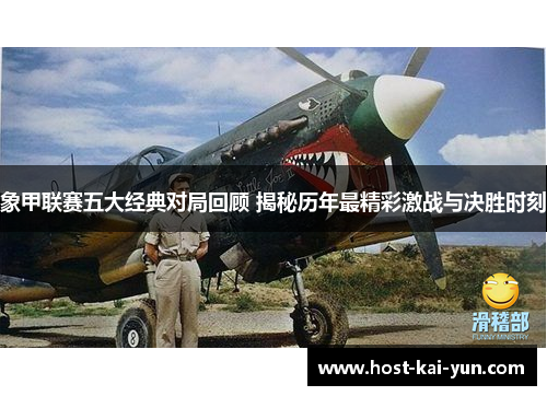 象甲联赛五大经典对局回顾 揭秘历年最精彩激战与决胜时刻