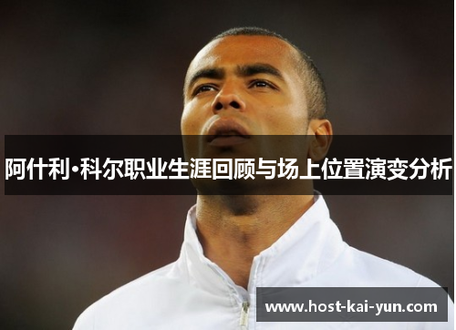 阿什利·科尔职业生涯回顾与场上位置演变分析