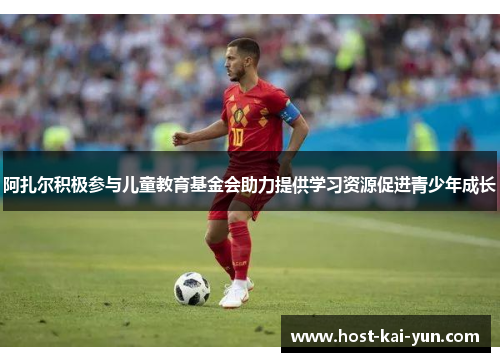 阿扎尔积极参与儿童教育基金会助力提供学习资源促进青少年成长