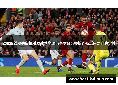 欧冠锋线屡失良机引发战术崩塌与赛季命运转折连锁反应走向决定性 欧冠锋线屡失良机引发战术崩塌与赛季命运转折连锁反应走向决定性