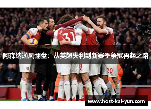 阿森纳逆风翻盘:从英超失利到新赛季争冠再起之路 阿森纳逆风翻盘:从英超失利到新赛季争冠再起之路