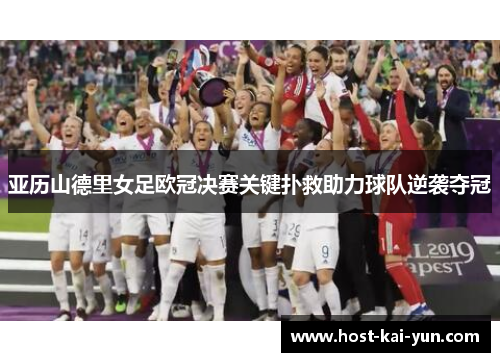 亚历山德里女足欧冠决赛关键扑救助力球队逆袭夺冠