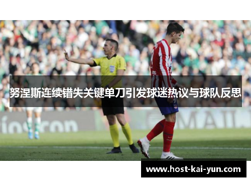 努涅斯连续错失关键单刀引发球迷热议与球队反思