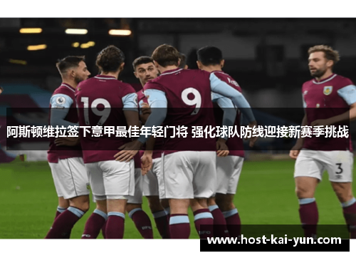 阿斯顿维拉签下意甲最佳年轻门将 强化球队防线迎接新赛季挑战 阿斯顿维拉签下意甲最佳年轻门将 强化球队防线迎接新赛季挑战