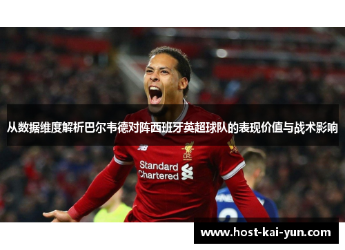 从数据维度解析巴尔韦德对阵西班牙英超球队的表现价值与战术影响 从数据维度解析巴尔韦德对阵西班牙英超球队的表现价值与战术影响