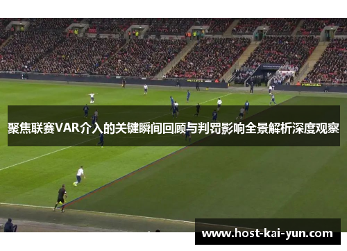 聚焦联赛VAR介入的关键瞬间回顾与判罚影响全景解析深度观察 聚焦联赛VAR介入的关键瞬间回顾与判罚影响全景解析深度观察