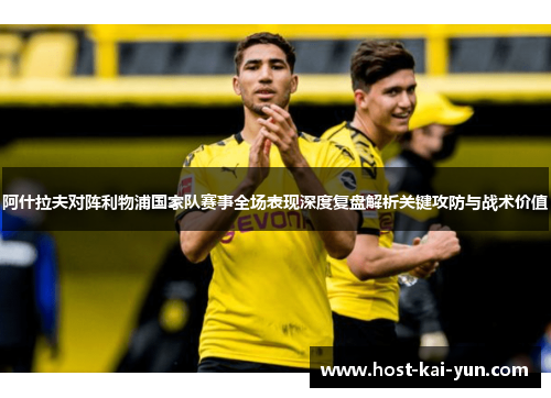 阿什拉夫对阵利物浦国家队赛事全场表现深度复盘解析关键攻防与战术价值 阿什拉夫对阵利物浦国家队赛事全场表现深度复盘解析关键攻防与战术价值