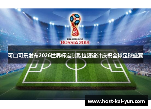 可口可乐发布2026世界杯定制款拉罐设计庆祝全球足球盛宴 可口可乐发布2026世界杯定制款拉罐设计庆祝全球足球盛宴